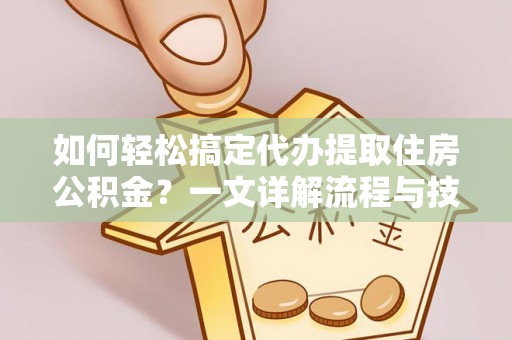 蒙自如何轻松搞定代办提取住房公积金？一文详解流程与技巧
