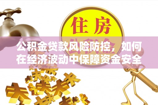 蒙自公积金贷款风险防控，如何在经济波动中保障资金安全
