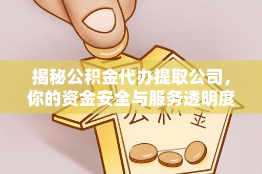 蒙自揭秘公积金代办提取公司，你的资金安全与服务透明度指南