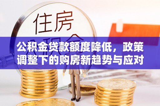 蒙自公积金贷款额度降低，政策调整下的购房新趋势与应对策略