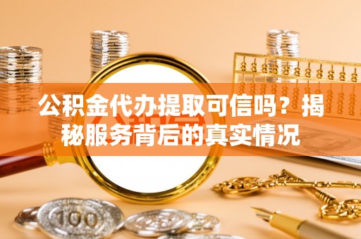 蒙自公积金代办提取可信吗？揭秘服务背后的真实情况