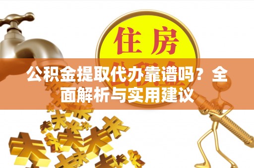 蒙自公积金提取代办靠谱吗？全面解析与实用建议