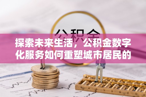 蒙自探索未来生活，公积金数字化服务如何重塑城市居民的财务管理