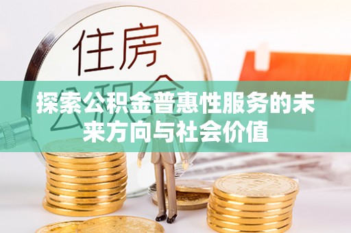 蒙自探索公积金普惠性服务的未来方向与社会价值