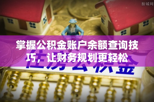 蒙自掌握公积金账户余额查询技巧，让财务规划更轻松