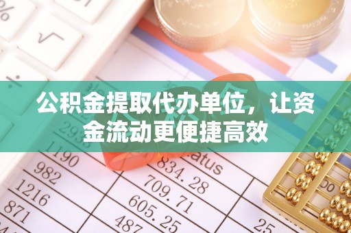 蒙自公积金提取代办单位，让资金流动更便捷高效