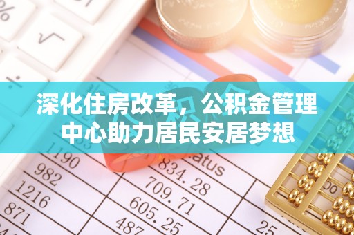 蒙自深化住房改革，公积金管理中心助力居民安居梦想