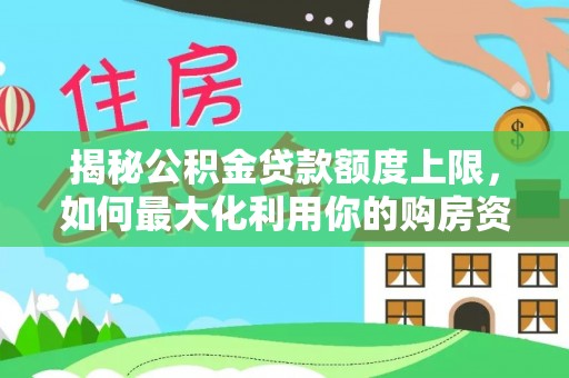 蒙自揭秘公积金贷款额度上限，如何最大化利用你的购房资金？