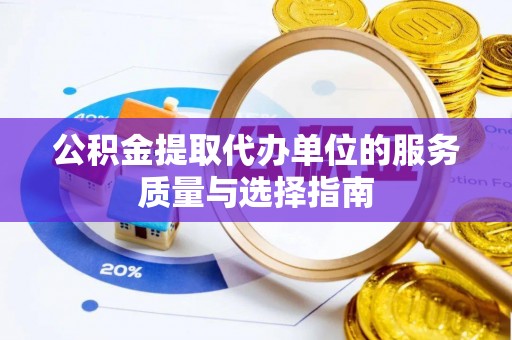 蒙自公积金提取代办单位的服务质量与选择指南