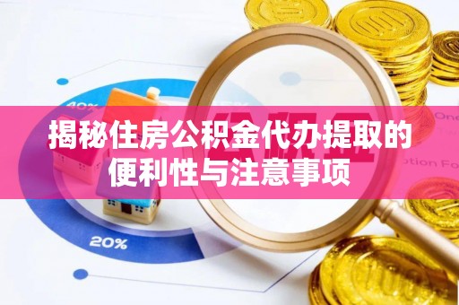 蒙自揭秘住房公积金代办提取的便利性与注意事项