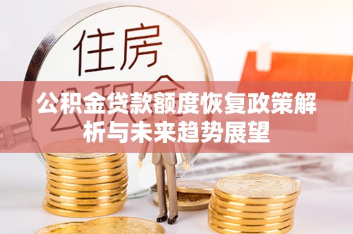 蒙自公积金贷款额度恢复政策解析与未来趋势展望