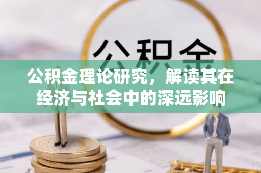 蒙自公积金理论研究，解读其在经济与社会中的深远影响