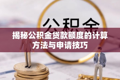蒙自揭秘公积金贷款额度的计算方法与申请技巧