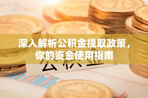 蒙自深入解析公积金提取政策，你的资金使用指南