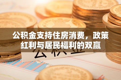 蒙自公积金支持住房消费，政策红利与居民福利的双赢