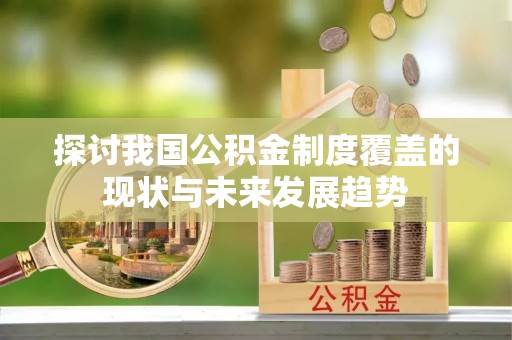 蒙自探讨我国公积金制度覆盖的现状与未来发展趋势