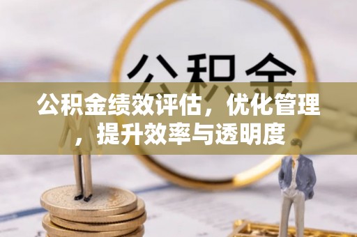 蒙自公积金绩效评估，优化管理，提升效率与透明度
