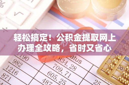 蒙自轻松搞定！公积金提取网上办理全攻略，省时又省心