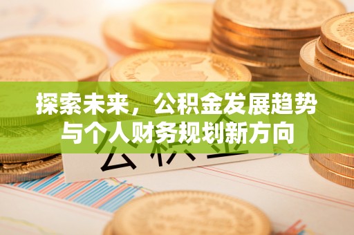 蒙自探索未来，公积金发展趋势与个人财务规划新方向