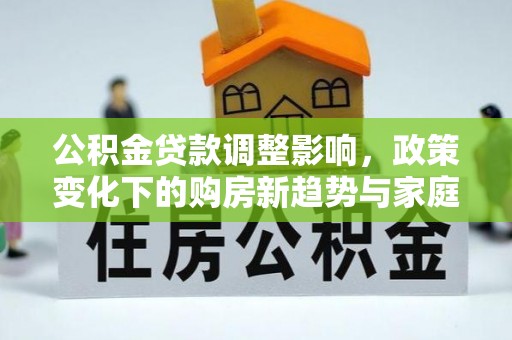 蒙自公积金贷款调整影响，政策变化下的购房新趋势与家庭财务规划