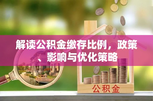 蒙自解读公积金缴存比例，政策、影响与优化策略