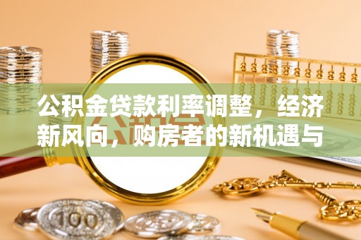 蒙自公积金贷款利率调整，经济新风向，购房者的新机遇与挑战