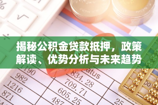 蒙自揭秘公积金贷款抵押，政策解读、优势分析与未来趋势