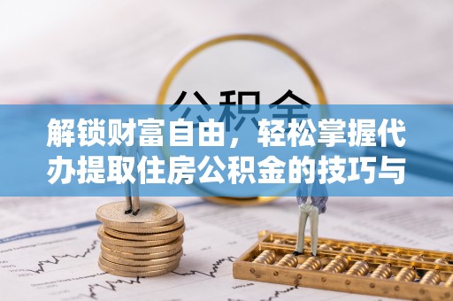 蒙自解锁财富自由，轻松掌握代办提取住房公积金的技巧与攻略