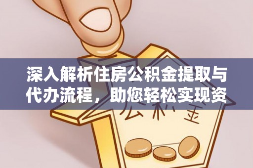 蒙自深入解析住房公积金提取与代办流程，助您轻松实现资金利用最大化