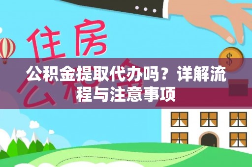 蒙自公积金提取代办吗？详解流程与注意事项