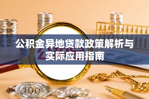 蒙自公积金异地贷款政策解析与实际应用指南