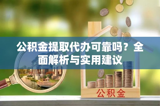 蒙自公积金提取代办可靠吗？全面解析与实用建议