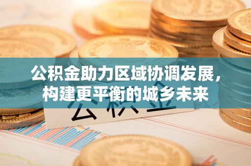 蒙自公积金助力区域协调发展，构建更平衡的城乡未来