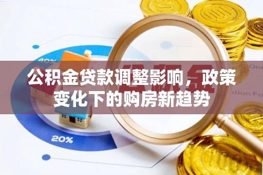 蒙自公积金贷款调整影响，政策变化下的购房新趋势