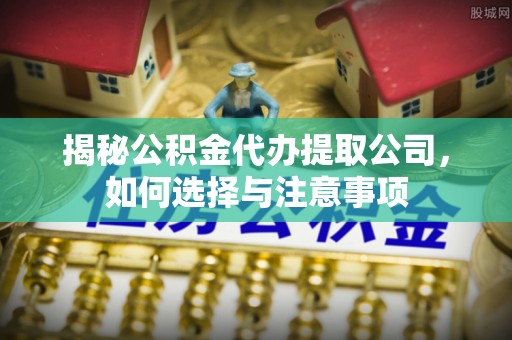蒙自揭秘公积金代办提取公司，如何选择与注意事项