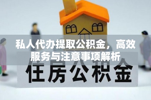 蒙自私人代办提取公积金，高效服务与注意事项解析