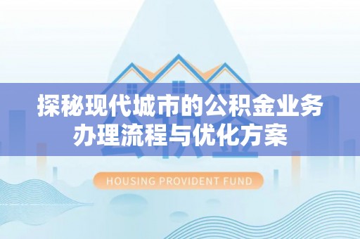 蒙自探秘现代城市的公积金业务办理流程与优化方案