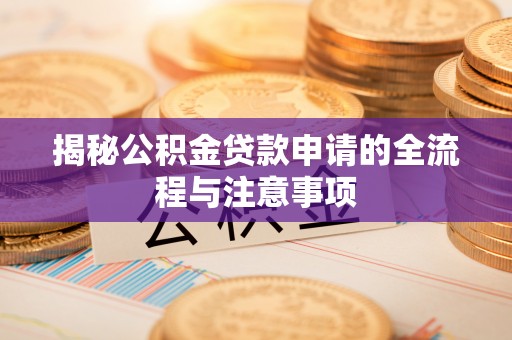 蒙自揭秘公积金贷款申请的全流程与注意事项