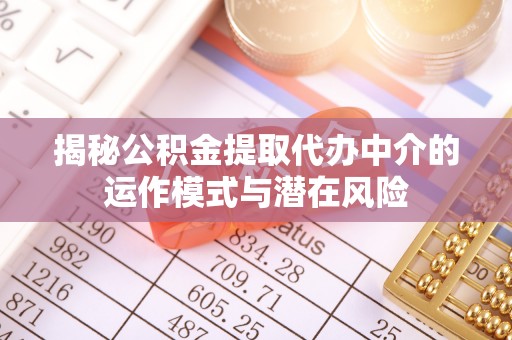 蒙自揭秘公积金提取代办中介的运作模式与潜在风险