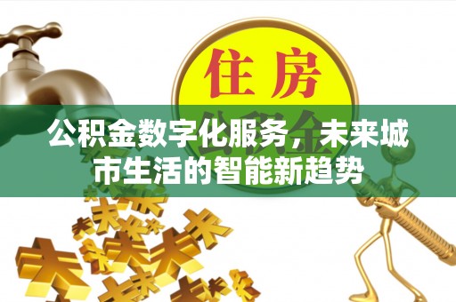 蒙自公积金数字化服务，未来城市生活的智能新趋势