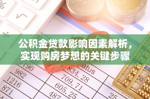 蒙自公积金贷款影响因素解析，实现购房梦想的关键步骤
