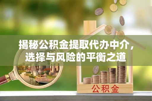 蒙自揭秘公积金提取代办中介，选择与风险的平衡之道