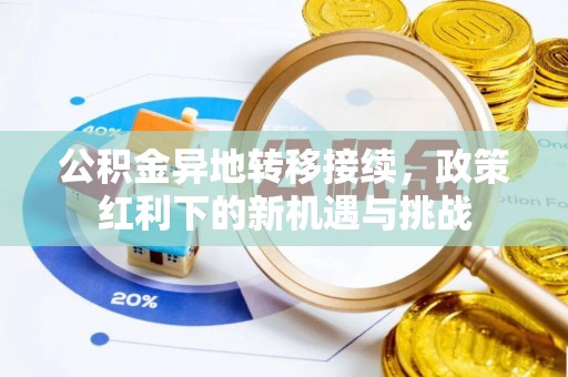 蒙自公积金异地转移接续，政策红利下的新机遇与挑战