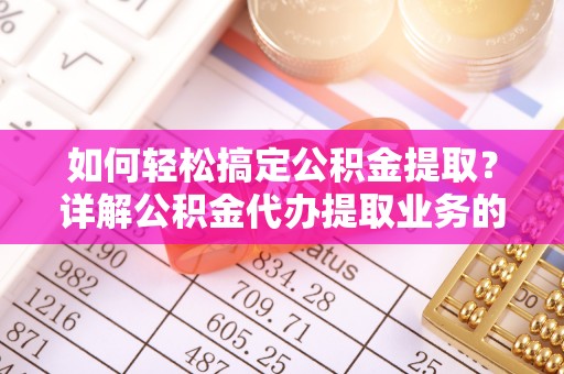 蒙自如何轻松搞定公积金提取？详解公积金代办提取业务的便捷之道