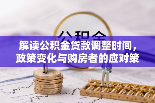 蒙自解读公积金贷款调整时间，政策变化与购房者的应对策略