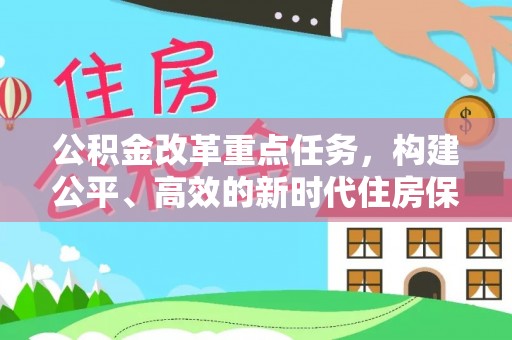 蒙自公积金改革重点任务，构建公平、高效的新时代住房保障体系