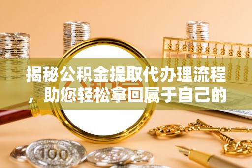 蒙自揭秘公积金提取代办理流程，助您轻松拿回属于自己的钱