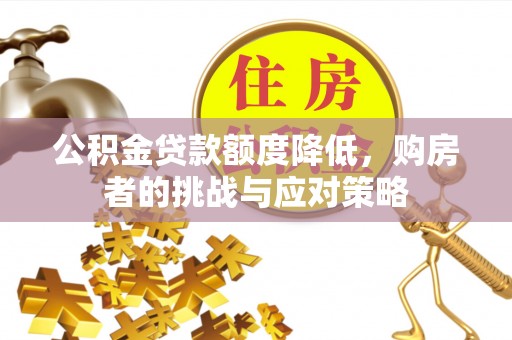 蒙自公积金贷款额度降低，购房者的挑战与应对策略
