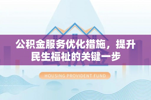 蒙自公积金服务优化措施，提升民生福祉的关键一步