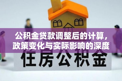 蒙自公积金贷款调整后的计算，政策变化与实际影响的深度解析